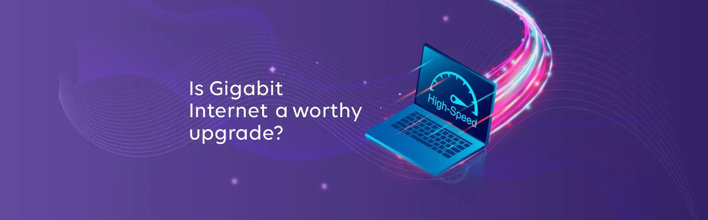 Top Benefits of Gigabit Internet: Is It Worth It?