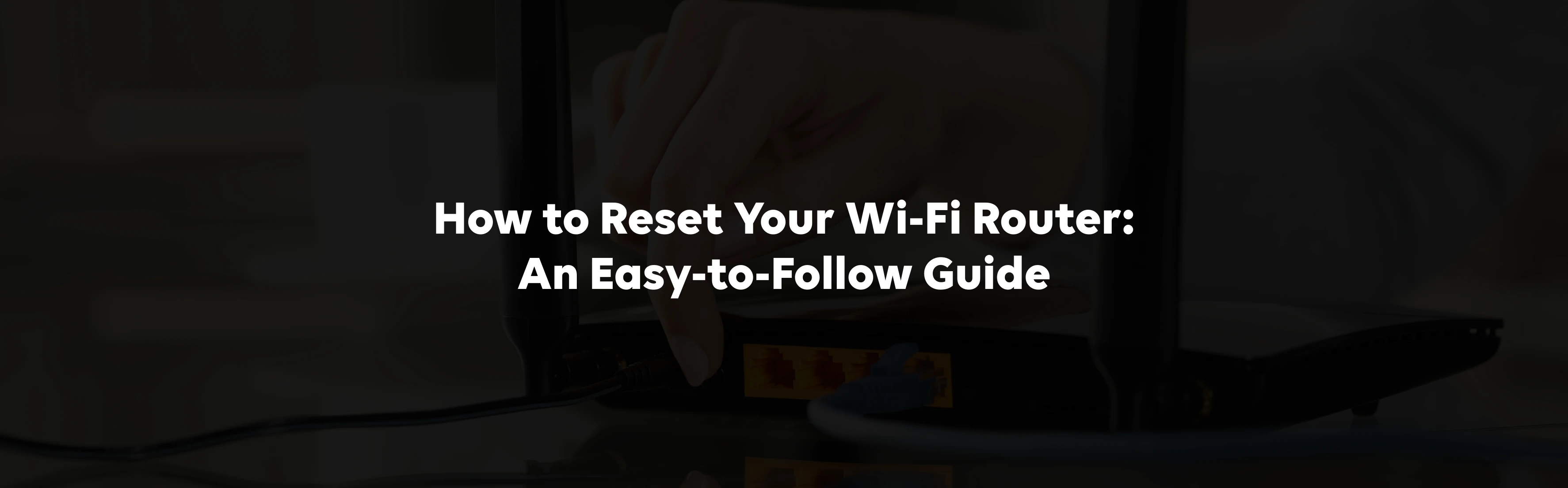 How to Reset Your Wi-Fi Router: An Easy-to-Follow Guide