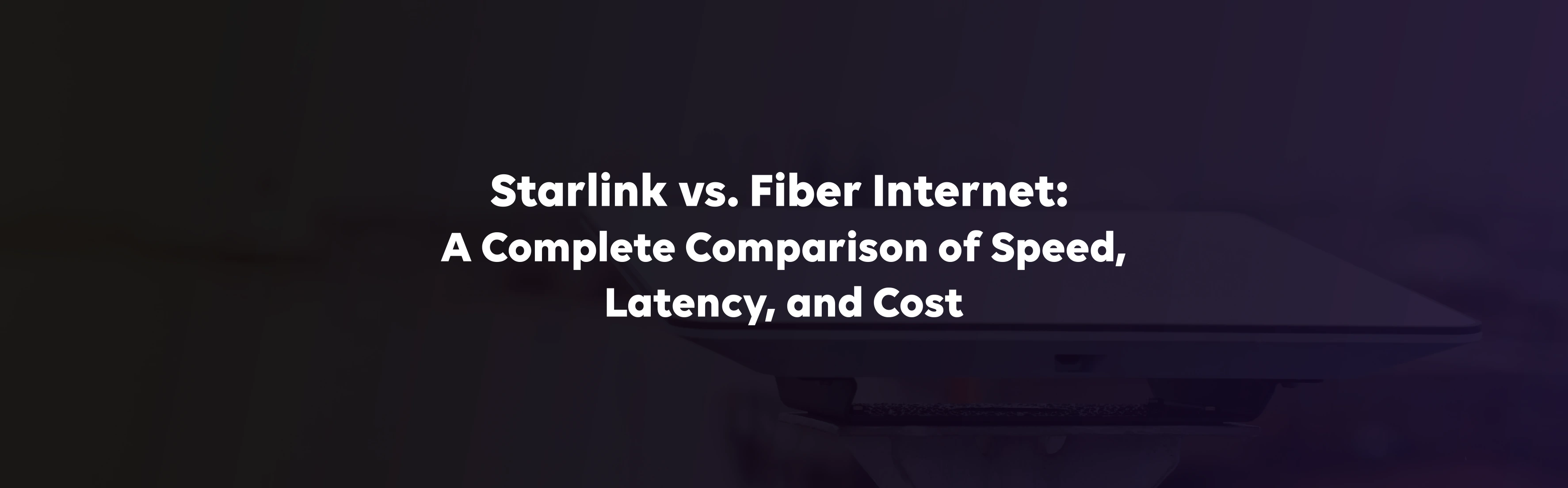 Starlink vs. Fiber Internet: A Complete Comparison of Speed, Latency, and Cost