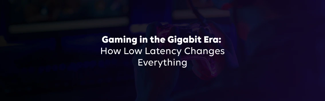 Gaming in the Gigabit Era: How Low Latency Changes Everything