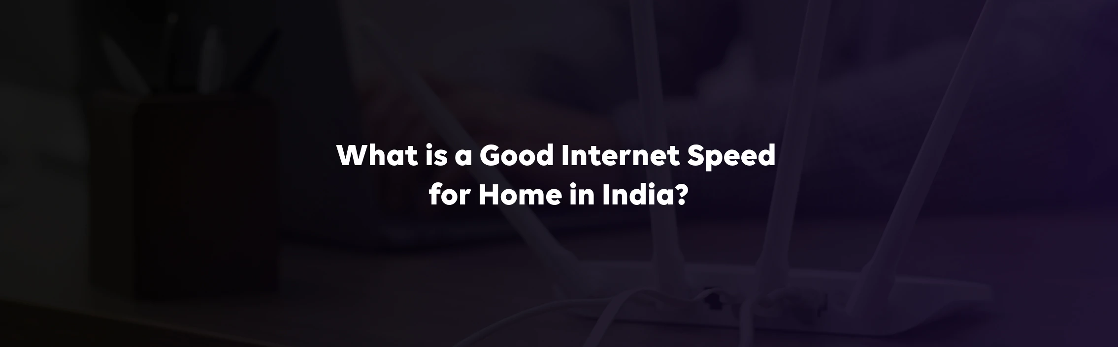 What is a Good Internet Speed for Home in India?