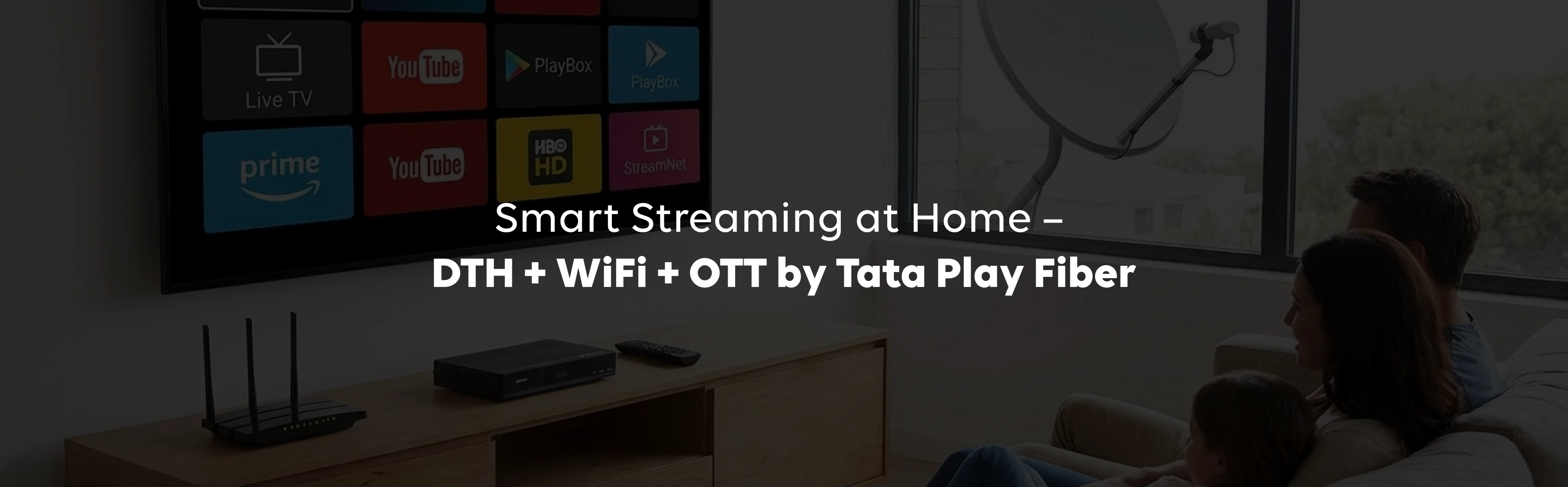 Smart Streaming at Home: DTH + Wi-Fi + OTT by Tata Play Fiber