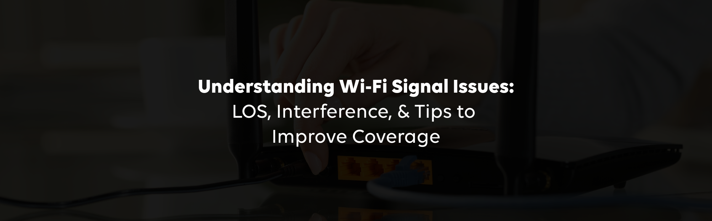 Understanding Wi-Fi Signal Issues: LOS, Interference, &amp; Tips to Improve Coverage