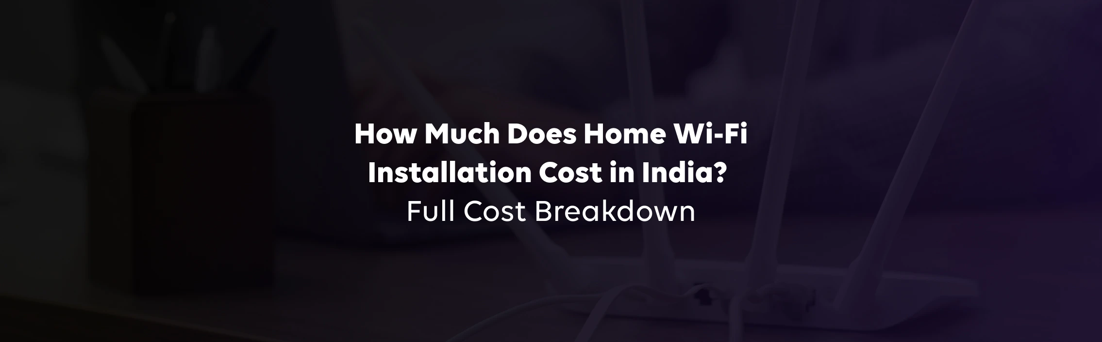 How Much Does Home Wi-Fi Installation Cost in India? Full Cost Breakdown