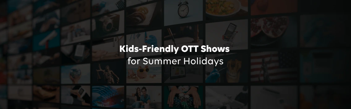 Best Kids-Friendly OTT Shows for Summer Holidays 2026: Complete Age-Wise Guide
