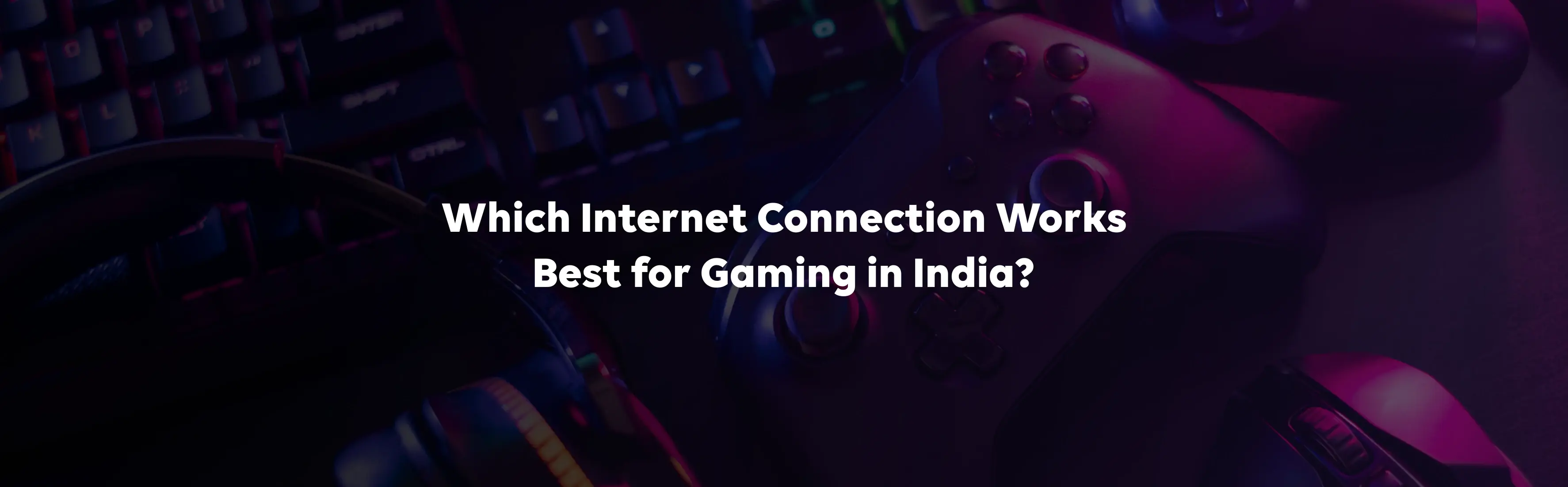 Which Internet Connection Works Best for Gaming in India?