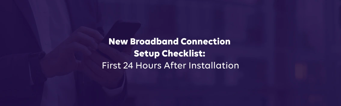 New Broadband Connection Setup Checklist: First 24 Hours After Installation