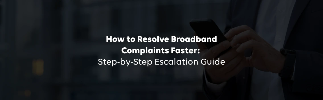 How to Resolve Broadband Complaints Faster: Step-by-Step Escalation Guide
