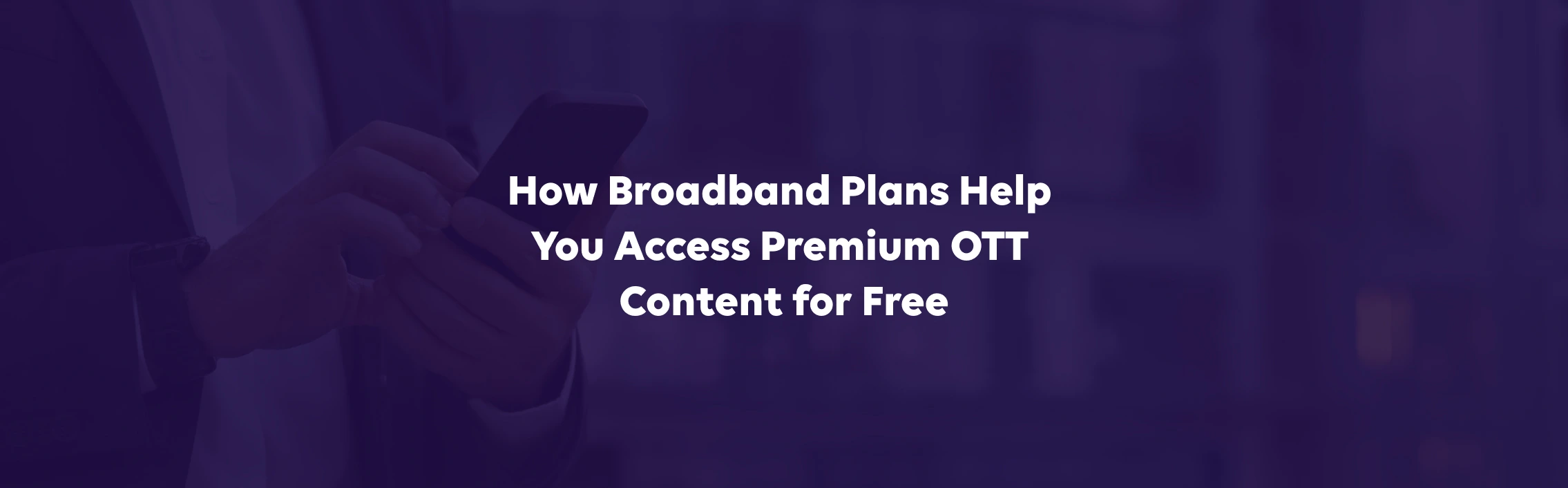 How Broadband Plans Help You Access Premium OTT Content for Free