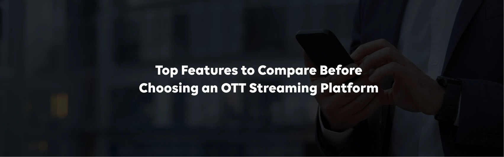 Top Features to Compare Before Choosing an OTT Streaming Platform